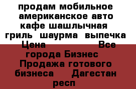 продам мобильное американское авто-кафе шашлычная, гриль, шаурма, выпечка › Цена ­ 1 500 000 - Все города Бизнес » Продажа готового бизнеса   . Дагестан респ.